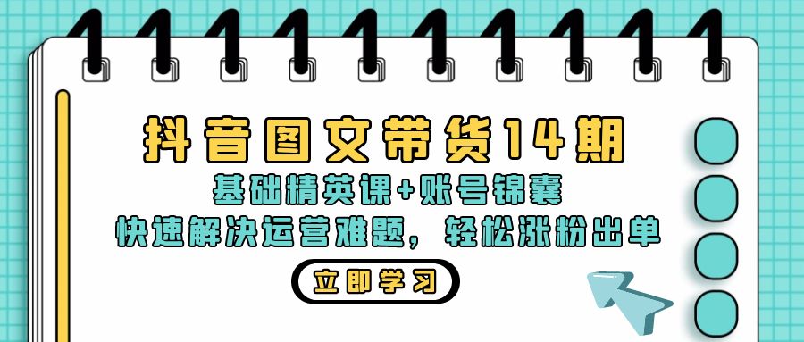 抖音 图文带货14期：基础精英课+账号锦囊，快速解决运营难题 轻松涨粉出单-天使资源网