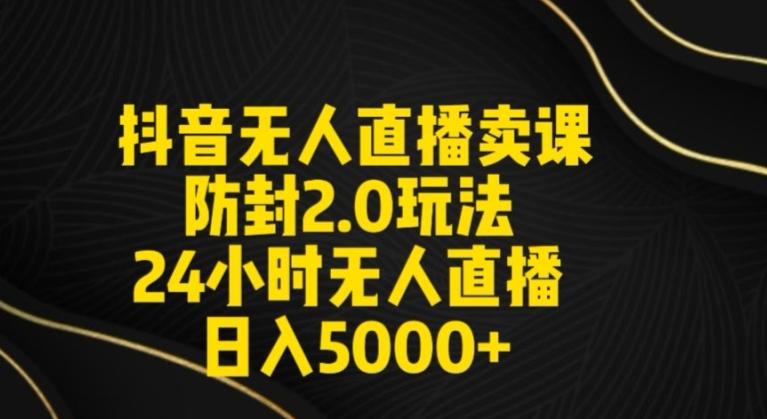 抖音无人直播卖课防封2.0玩法24小时无人直播日入5000+【附直播素材+音频】【揭秘】-天使资源网