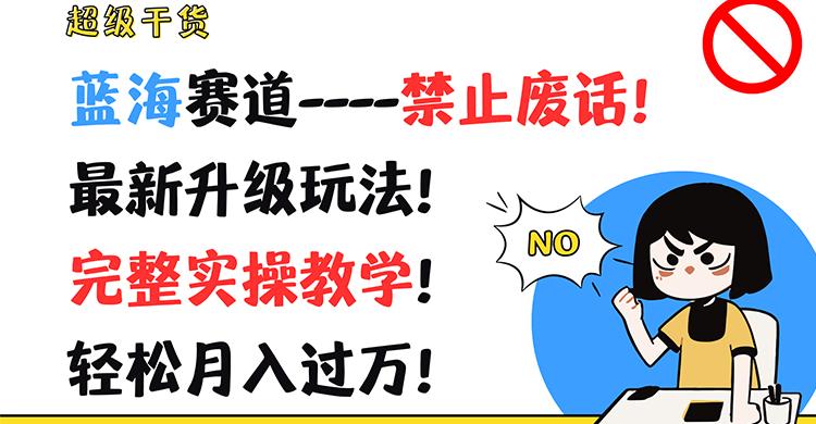 超级干货！蓝海赛道-禁止废话！最新升级玩法！完整实操教学！轻松月入过万！-天使资源网