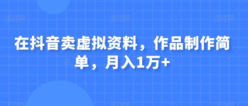在抖音卖虚拟资料，作品制作简单，月入1万+-天使资源网