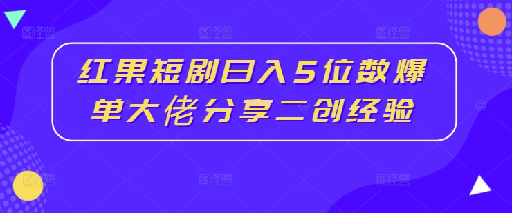 红果短剧日入5位数爆单大佬分享二创经验-天使资源网