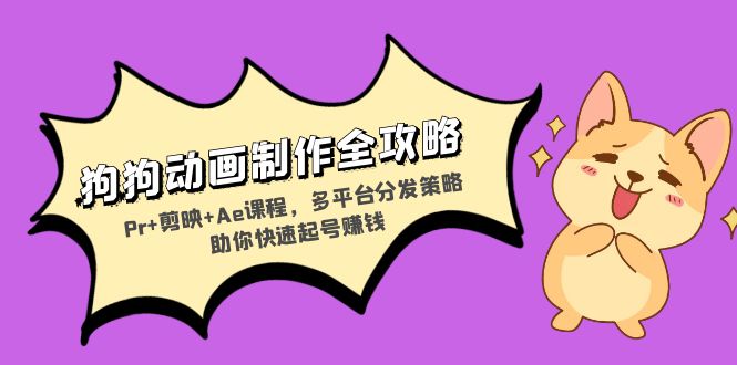 狗狗动画制作全攻略：Pr+剪映+Ae课程，多平台分发策略助你快速起号赚钱-天使资源网