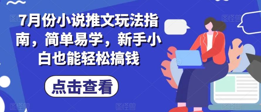 7月份小说推文玩法指南，简单易学，新手小白也能轻松搞钱-天使资源网