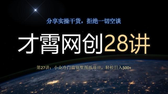 才霄网创28讲第27讲：小众冷门的别墅图纸项目，轻松日入500+-天使资源网