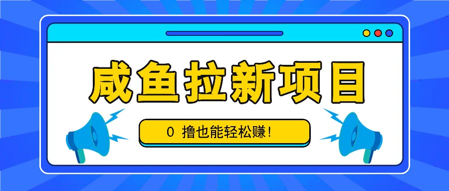 咸鱼拉新项目，拉新一单6-9元，0撸也能轻松赚，白撸几十几百！-天使资源网