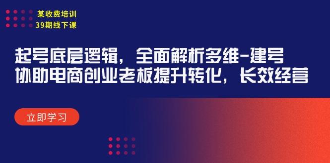 (9806期)某收费培训39期线下课：起号底层逻辑，全面解析多维 建号，协助电商创业…-天使资源网