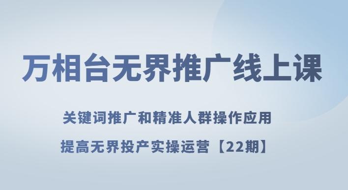 万相台无界推广线上课关键词推广和精准人群操作应用，提高无界投产实操运营【22期】-天使资源网