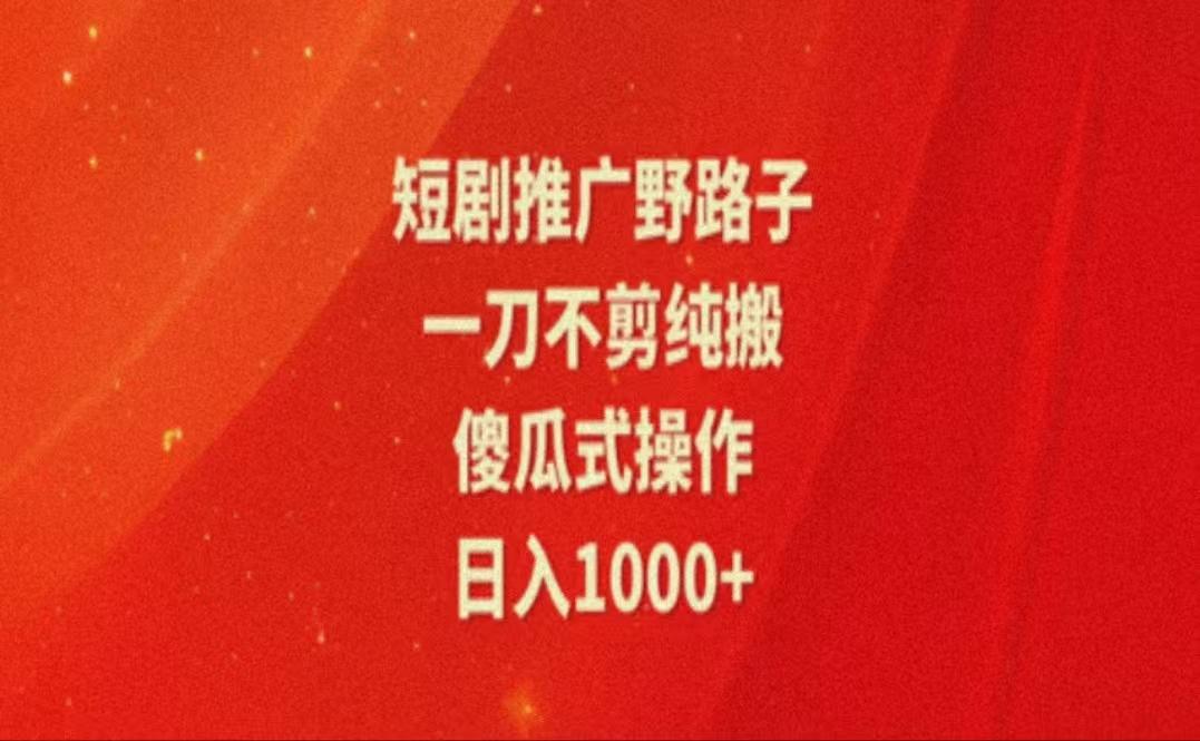 暑假风口项目，短剧推广全新玩法，一刀不剪纯搬运，轻松日入1000+-天使资源网