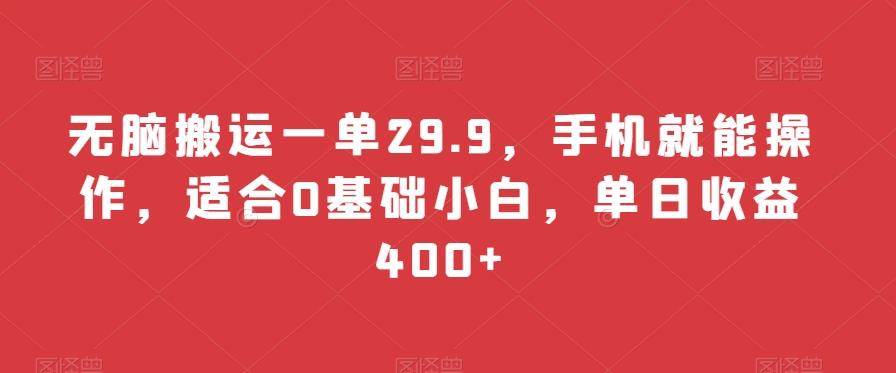 无脑搬运一单29.9，手机就能操作，适合0基础小白，单日收益400+-天使资源网