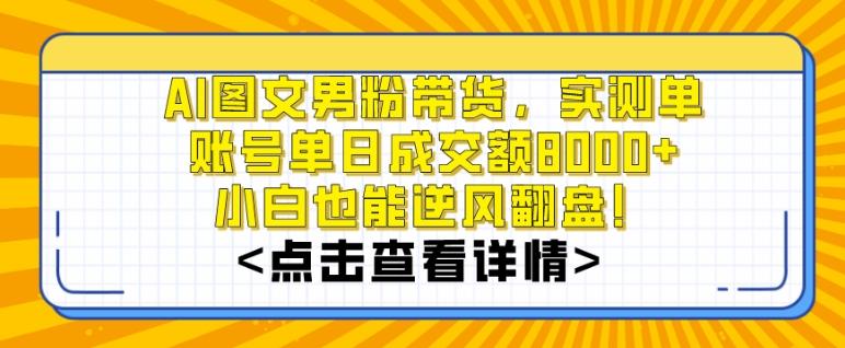 AI图文男粉带货，实测单账号单天成交额8000+，最关键是操作简单，小白看了也能上手【揭秘】-天使资源网
