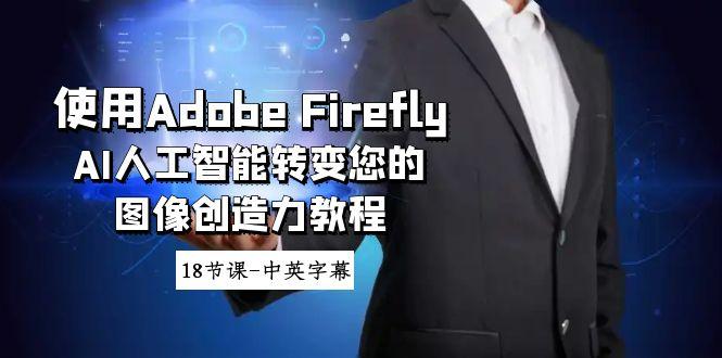 使用Adobe Firefly AI人工智能转变您的图像创造力教程-18节课-中英字幕-天使资源网