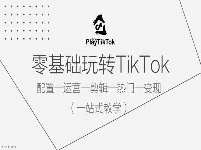 零基础玩转TikTok，配置一运营一剪辑一热门一变现，一站式教学-天使资源网