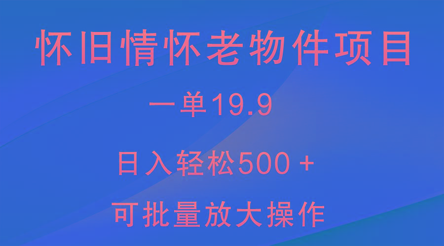 怀旧情怀老物件项目，一单19.9，日入轻松500＋，无操作难度，小白可轻松上手-天使资源网
