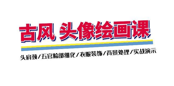 古风-头像绘画课-2期：头肩颈/五官脸部细化/衣服装饰/背景处理/实战演示-天使资源网