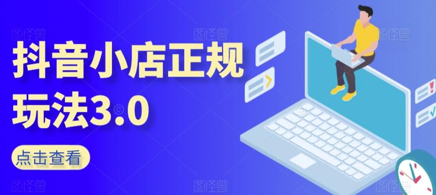抖音小店正规玩法3.0，抖音入门基础知识、抖音运营技术、达人带货邀约、全域电商运营等-天使资源网