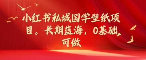 小红书私域国学壁纸项目，长期蓝海，0基础可做【揭秘】-天使资源网