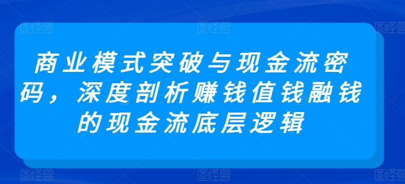 商业模式突破与现金流密码，深度剖析赚钱值钱融钱的现金流底层逻辑-天使资源网