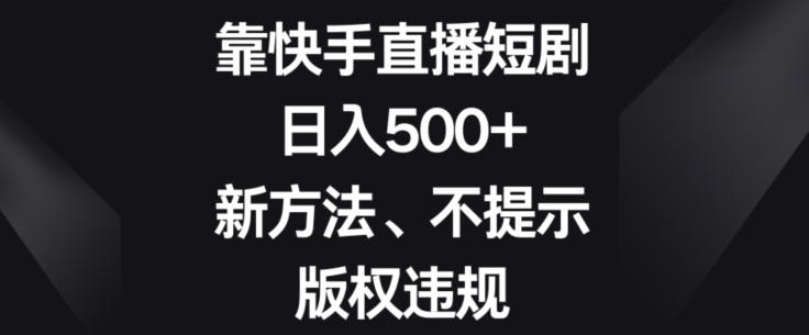 靠快手直播短剧，日入500+，新方法、不提示版权违规-天使资源网