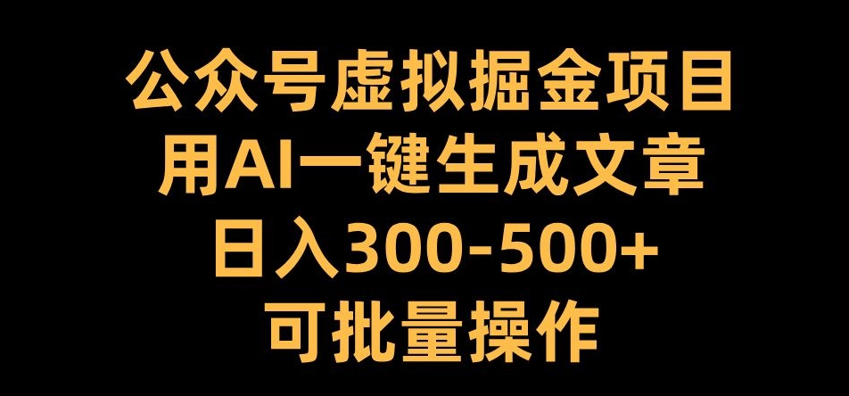 公众号虚拟掘金项目，用AI一键生成文章，日入300+可批量操作【揭秘】-天使资源网