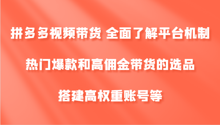 拼多多视频带货 全面了解平台机制、热门爆款和高佣金带货的选品，搭建高权重账号等-天使资源网