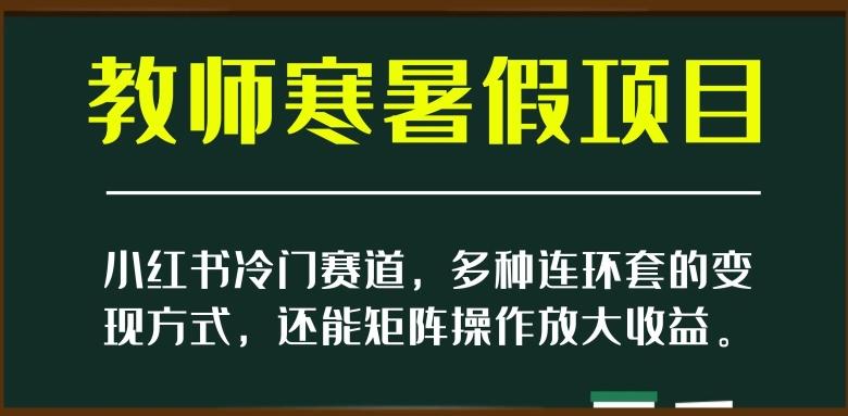小红书冷门赛道，教师寒暑假项目，多种连环套的变现方式，还能矩阵操作放大收益【揭秘】-天使资源网