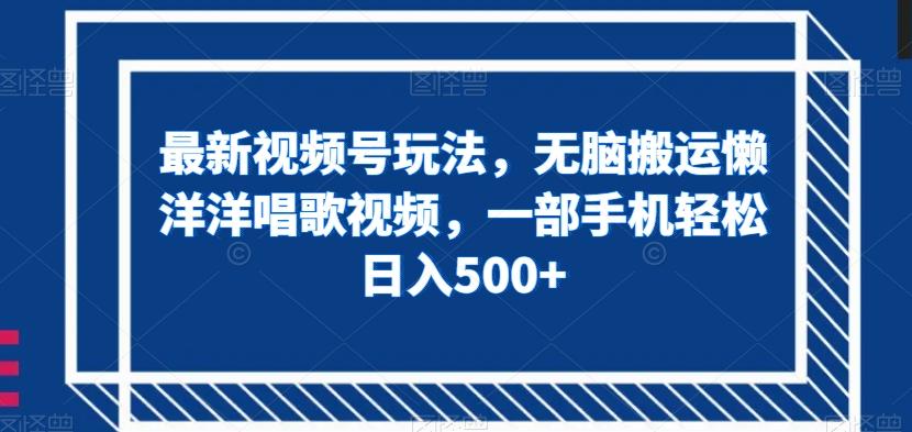最新视频号玩法，无脑搬运懒洋洋唱歌视频，一部手机轻松日入500+【揭秘】-天使资源网