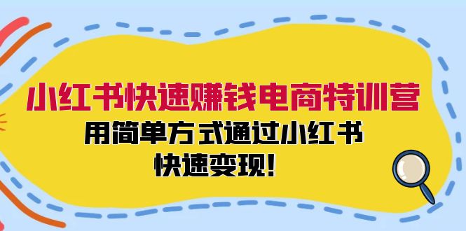 小红书快速赚钱电商特训营：用简单方式通过小红书快速变现！-天使资源网