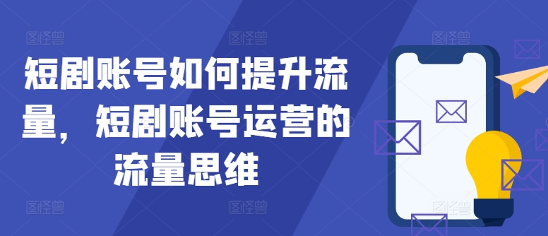 短剧账号如何提升流量，短剧账号运营的流量思维-天使资源网
