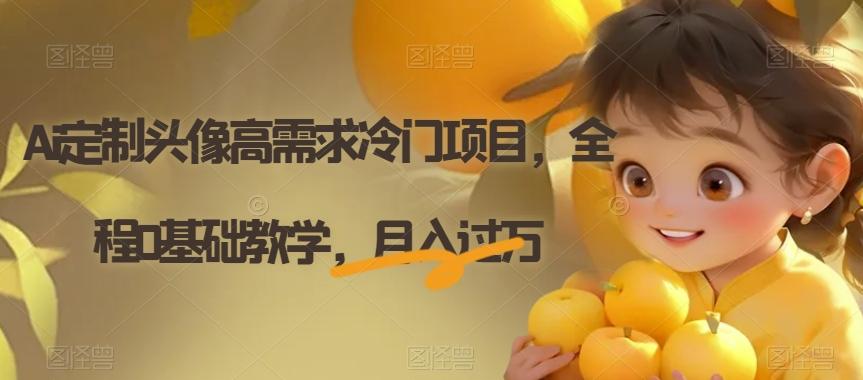 Ai定制头像高需求冷门项目，全程0基础教学，月入过万【揭秘】-天使资源网