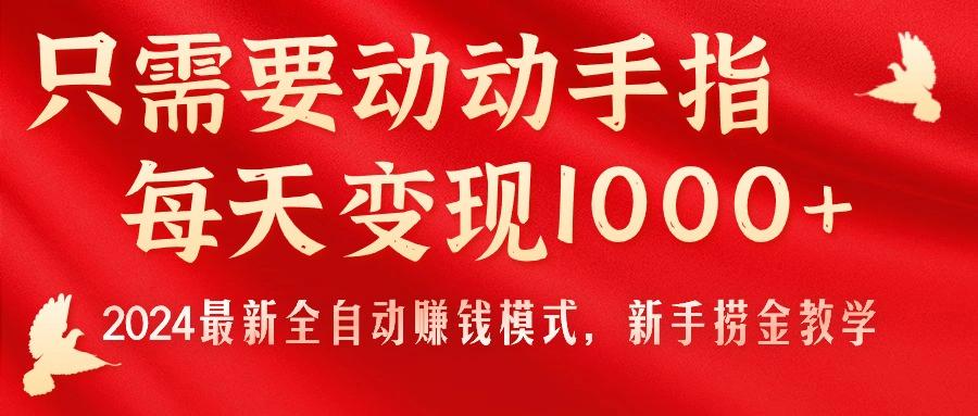 只需要动动手指，每天变现1000+，2024最新全自动赚钱模式，新手捞金教学！-天使资源网
