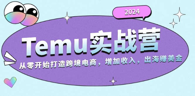2024Temu实战营：从零开始打造跨境电商，增加收入，出海赚美金-天使资源网