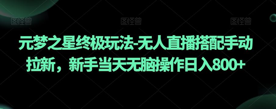元梦之星终极玩法-无人直播搭配手动拉新，新手当天无脑操作日入800+【揭秘】-天使资源网