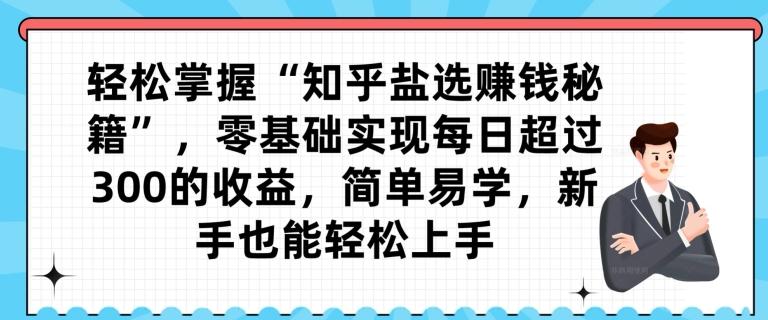 轻松掌握“知乎盐选赚钱秘籍”，零基础实现每日超过300的收益，简单易学，新手也能轻松上手-天使资源网