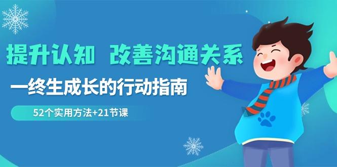提升认知改善沟通关系，一终生成长的行动指南 52个实用方法+21节课-天使资源网