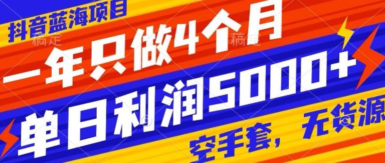 抖音蓝海项目，一年只做4个月，空手套，无货源，单日利润5000+-天使资源网
