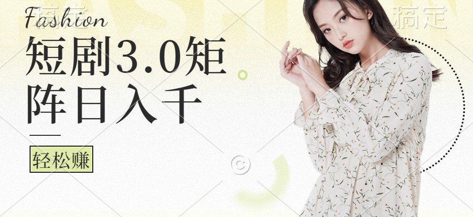 短剧3.0矩阵玩法，超简单，普通人每天可以收入1000+-天使资源网
