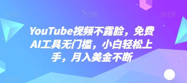YouTube视频不露脸，免费AI工具无门槛，小白轻松上手，月入美金不断【揭秘】-天使资源网