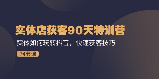 实体店获客90天特训营：实体如何玩转抖音，快速获客技巧(74节-天使资源网