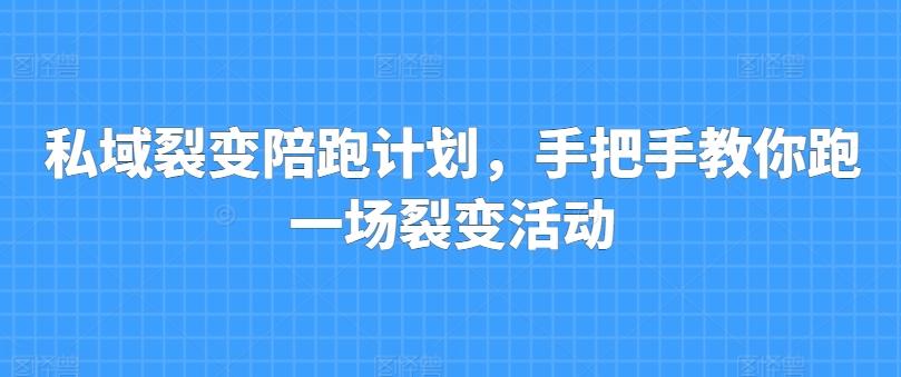 私域裂变陪跑计划，手把手教你跑一场裂变活动-天使资源网