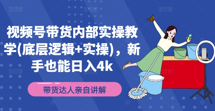 视频号带货内部实操教学(底层逻辑+实操)，新手也能日入4k-天使资源网