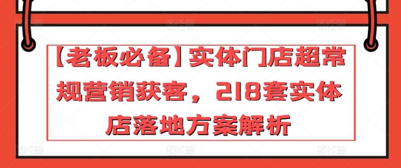【老板必备】实体门店超常规营销获客，218套实体店落地方案解析-天使资源网