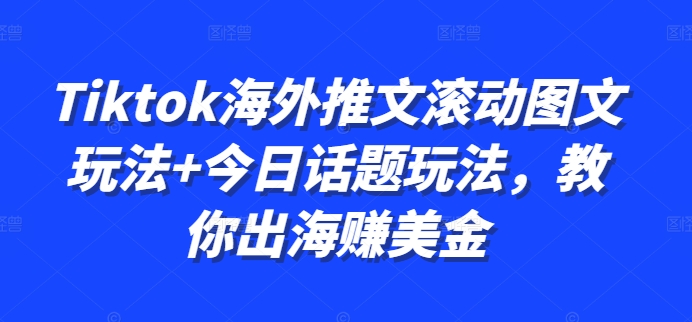 Tiktok海外推文滚动图文玩法+今日话题玩法，教你出海赚美金-天使资源网