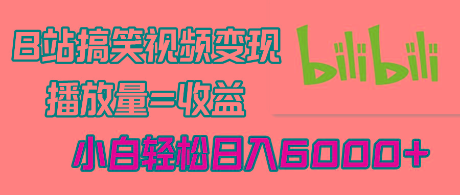 B站搞笑视频变现，播放量=收益，小白轻松日入6000+-天使资源网