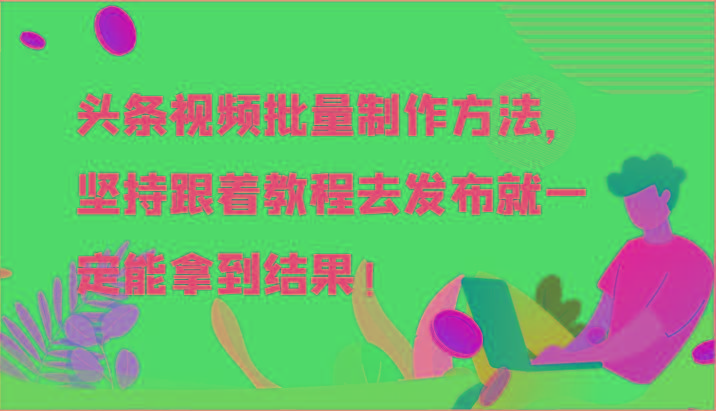 头条视频批量制作方法，坚持跟着教程去发布就一定能拿到结果！-天使资源网