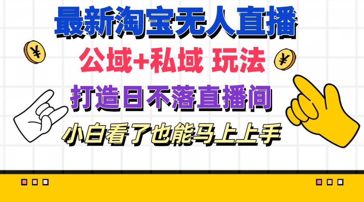 最新淘宝无人直播 公域+私域玩法打造真正的日不落直播间 小白看了也能…-天使资源网