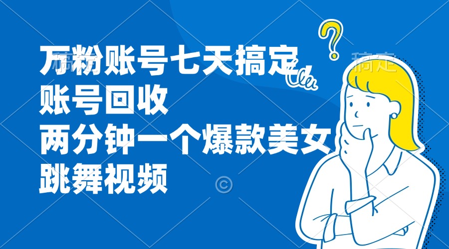 万粉账号七天搞定，账号回收，两分钟一个爆款美女跳舞视频-天使资源网