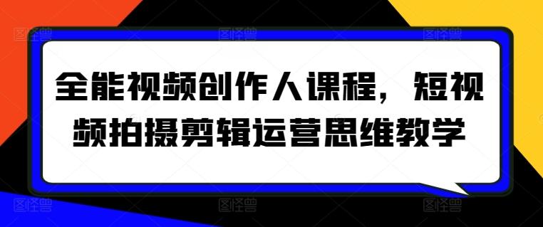 全能视频创作人课程，短视频拍摄剪辑运营思维教学-天使资源网
