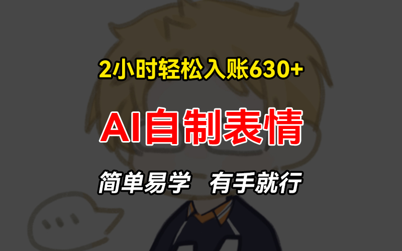 2小时轻松入账630+赚钱项目，手把手教你做AI自制表情，简单易学有手就行-天使资源网