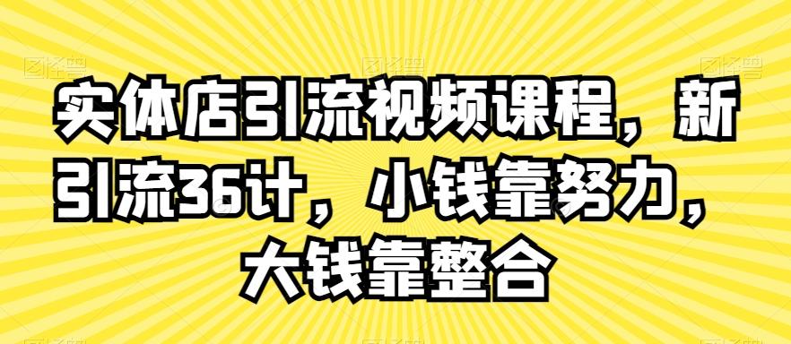 实体店引流视频课程，新引流36计，小钱靠努力，大钱靠整合-天使资源网
