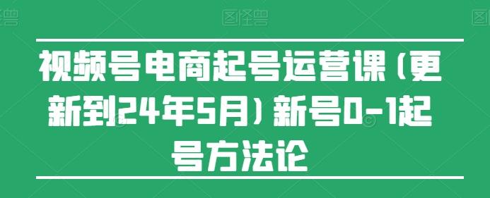 视频号电商起号运营课(更新24年7月)新号0-1起号方法论-天使资源网